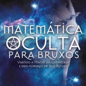 Matemática Oculta Para Bruxos: Usando a Magia da Geometria e dos Números em Seus Rituais