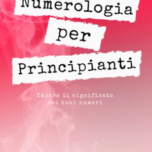 Numerologia per Principianti: Impara il significato dei tuoi numeri: (Quaderno di numerologia per adulti) (Italian Edition)