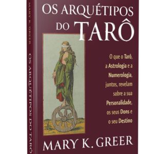 Os Arquétipos do Tarô: O que o Tarô, a Astrologia e a Numerologia, Juntos, Revelam Sobre a sua Personalidade, os Seus Dons e o seu Destino