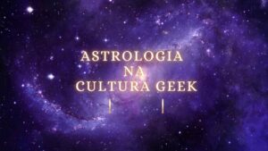 Astrologia na Cultura Geek