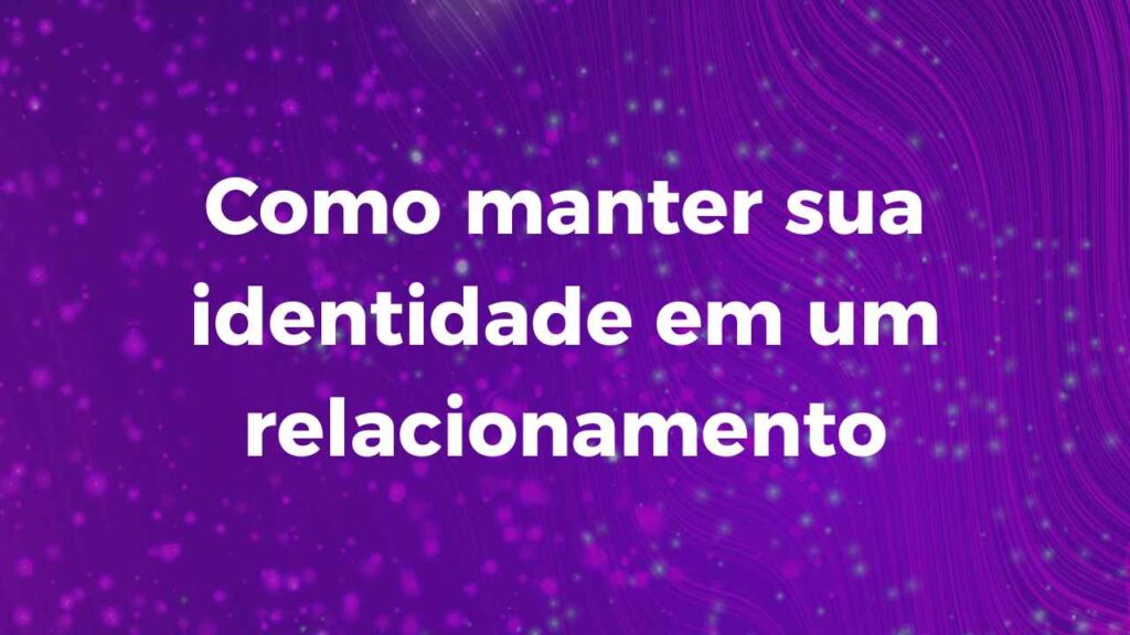 Como manter sua identidade em um relacionamento