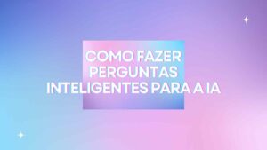 Como Fazer Perguntas Inteligentes para a IA